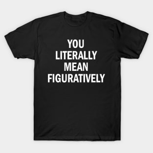 you literally mean figuratively T-Shirt